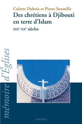 Colette Dubois et Pierre Soumille - Des chrétiens à Djibouti en terre d'Islam XIXe-XXe siècles.