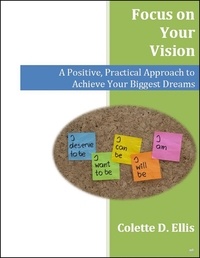  Colette Ellis - Focus on Your Vision: A Positive, Practical Approach to Achieve Your Biggest Dreams.
