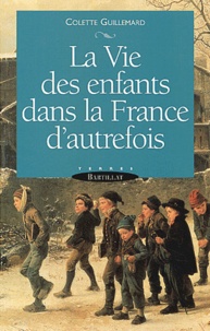 Colette Guillemard - La Vie Des Enfants Dans La France D'Autrefois.
