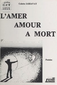 Colette Jarjavay - L'amer amour à mort - Poésies.