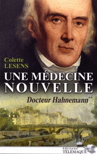 Colette Lesens - Docteur Hahnemann Tome 2 : Une médecine nouvelle - 1796-1843.