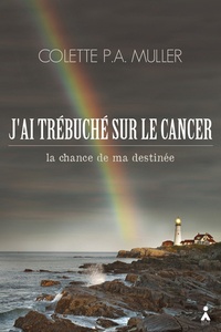 Colette Muller - J'ai trébuché sur le cancer - La chance de ma destinée.