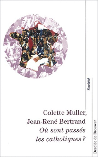 Colette Muller et Jean-René Bertrand - Ou Sont Passes Les Catholiques ? Une Geographie Des Catholiques En France.