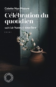 Colette Nys-Mazure - Célébration du quotidien - Suivi de Sans y toucher.