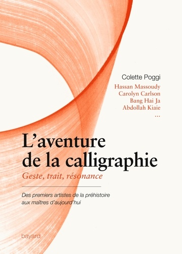 Colette Poggi - L'aventure de la calligraphie - Geste, trait, résonance. Des premiers artistes de la préhistoire aux maîtres d'aujourd'hui.