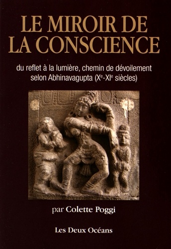 Colette Poggi - Le miroir de la conscience - Du reflet à la lumière, chemin du dévoilement selon Abhinavagupta (Xe-XIe siècles).