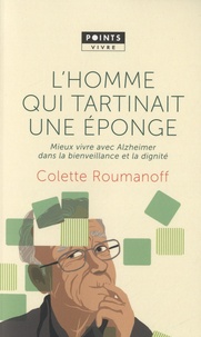Colette Roumanoff - L'homme qui tartinait une éponge - Mieux vivre avec Alzheimer dans la bienveillance et la dignité.