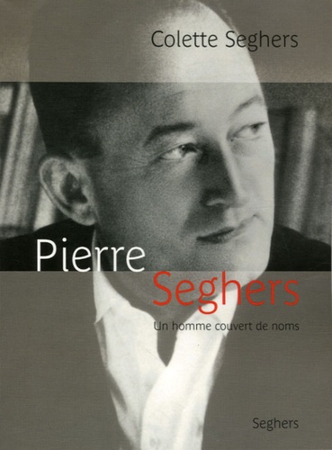 Colette Seghers - Pierre Seghers - Un homme couvert de noms.