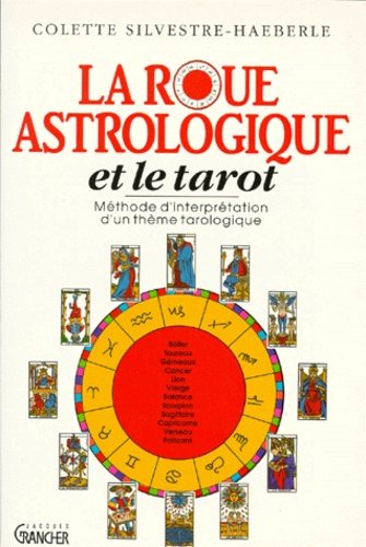 Colette Silvestre-Haéberlé - La Roue Astrologique Et Le Tarot. Methode D'Interpretation D'Un Theme Tarologique.