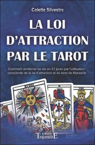 Colette Silvestre - La Loi d'Attraction par le Tarot - Comment améliorer sa vie en vingt et un jours par l'utilisation consciente de la Loi d'Attraction et du Tarot de Marseille.