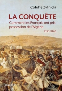 Colette Zytnicki - La conquête - Comment les Français ont pris possession de l’Algérie 1830-1848.
