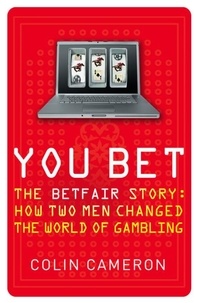 Colin Cameron - You Bet - The Betfair Story and How Two Men Changed the World of Gambling.