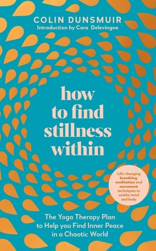 Colin Dunsmuir - How to Find Stillness Within - The Yoga Therapy Plan to Help You Find Inner Peace in a Chaotic World.