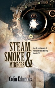  Colin Edmonds - Steam, Smoke &amp; Mirrors -  from the secret journals of Professor Artemus More PhD (Cantab) FRS - Michael Magister &amp; Phoebe Le Breton, #1.