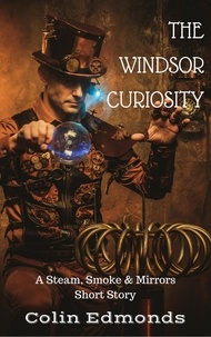  Colin Edmonds - The Windsor Curiosity - A Steam, Smoke &amp; Mirrors Short Story - Michael Magister &amp; Phoebe Le Breton.