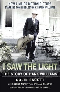 Colin Escott - I Saw The Light - The Story of Hank Williams - Now a major motion picture starring Tom Hiddleston as Hank Williams.