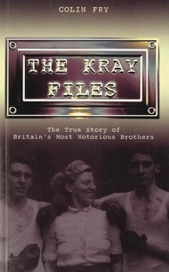 Colin Fry - The Kray Files - The True Story of Britain's Most Notorious Murderers.