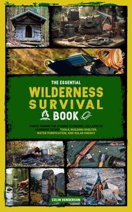  Colin Henderson - The Essential Wilderness Survival Book: Thrive During the Coming Economic Collapse by Learning to Use Tools, Building Shelter, Water Purification, and Solar Energy.