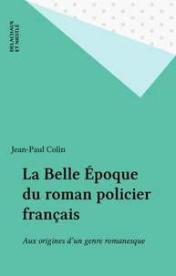 La Belle Epoque Du Roman Policier Francais. Aux Origines D'Un Genre Romanesque