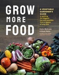 Colin McCrate et Brad Halm - Grow More Food - A Vegetable Gardener's Guide to Getting the Biggest Harvest Possible from a Space of Any Size.