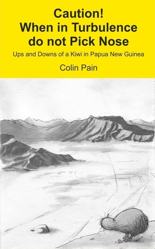  Colin Pain - Caution! When in Turbulence do not Pick Nose:  Ups and Downs of a Kiwi in Papua New Guinea.