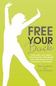 Colin Shelbourn et Penny Ingham - Free Your Back! - Ease Pain and Regain Natural Poise with Gentle Exercise Based on the Alexander Technique..