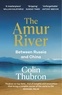 Colin Thubron - The Amur River - Between Russia and China.