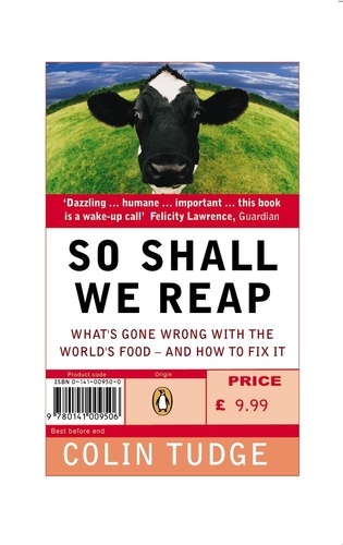 Colin Tudge - So Shall We Reap - What's Gone Wrong with the World's Food - and How to Fix it.