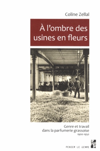 Coline Zellal - A l'ombre des usines en fleurs - Genre et travail dans la parfumerie grassoise (1900-1950).