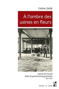 Coline Zellal - A l'ombre des usines en fleurs - Genre et travail dans la parfumerie grassoise (1900-1950).
