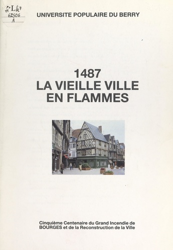 1487, la vieille ville en flammes. Cinquième centenaire du grand incendie de Bourges et de la reconstruction de la ville