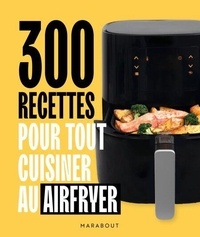  Collectif - 300 recettes pour tout cuisiner au airfryer.