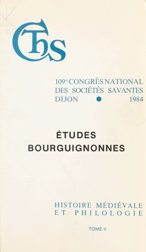 Actes  / du 109e Congrès national des sociétés savantes, Dijon, 1984, Section d'histoire médiévale et de philologie Tome 2. Études bourguignonnes