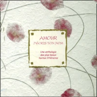 Amour J'Ecris Ton Nom. Une Anthologie Des Plus Beaux Textes Litteraires