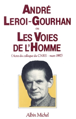 André Leroi-Gourhan ou les Voies de l'homme. Actes du colloque du C.N.R.S. en mars 1987