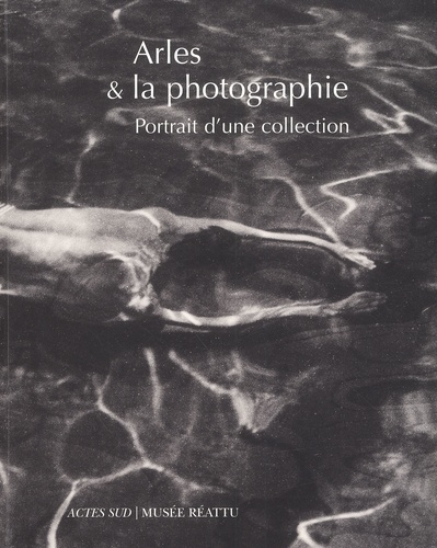  Collectif et Michèle Moutashar - Arles & La Photographie. Portrit De La Collection Du Musee Reattu.