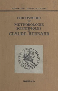 Colloque de la Fondation Singer-Polignac (1). Philosophie et méthodologie scientifiques de Claude Bernard
