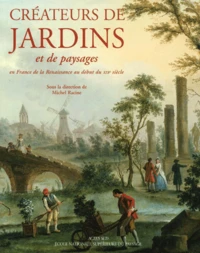 Createurs De Jardins Et De Paysages En France De La Renaissance Au Xxieme Siecle. Tome 1, De La Renaissance Au Debut Du Xixeme Siecle