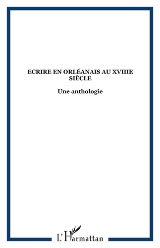  Collectif - Ecrire en orléanais au XVIIIe siècle - Une anthologie.
