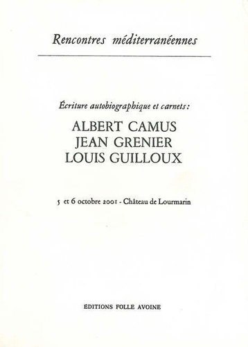  Collectif - Ecriture autobiographique et carnets : Albert Camus-Jean Grenier-Louis Guilloux - 5 et 6 octobre 2001, château de Lourmarin.