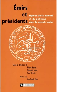 Emirs Et Presidents. Figures De La Parente Et Du Politique Dans Le Monde Arabe