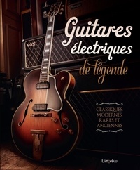  Collectif - Guitares électriques de légende. Classiques, modernes, rares et anciennes - Classiques, modernes, rares et anciennes.