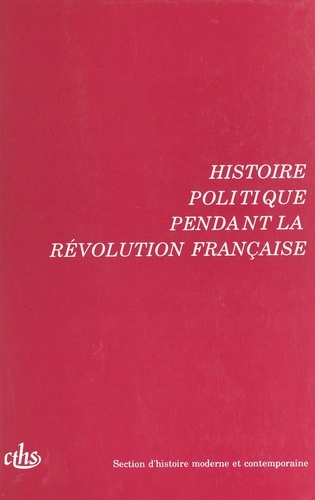 HISTOIRE POLITIQUE PENDANT LA REVOLUTION FRANCAISE. 115éme et 116ème congrès nationaux des sociétés savantes, Avignon, 1990, et Chambéry, 1991