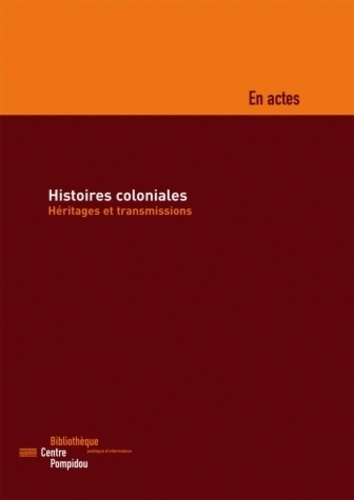  Collectif - Histoires coloniales : héritages et transmissions - Colloque organisé par la BPI les 18 et 19 Novembre 2005.