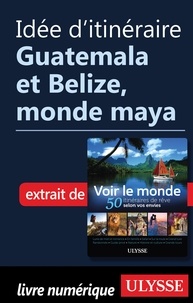  Collectif - Idée d'itinéraire - Guatemala et Belize, monde maya.