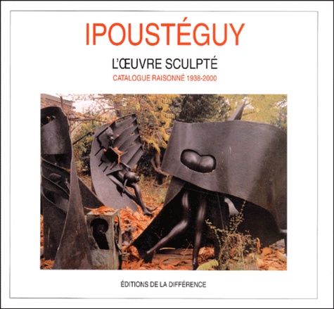  Collectif - Ipousteguy. L'Oeuvre Sculpte, Catalogue Raisonne, 1938-2000.