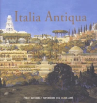 Italia Antiqua. Envois De Rome Des Architectes Francais En Italie Et Dans Le Monde Mediterraneen Aux Xixeme Et Xxeme Siecles