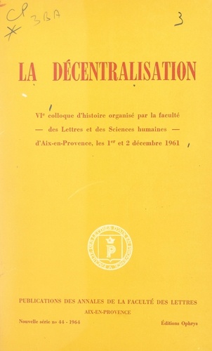 La décentralisation. VIe Colloque d'histoire organisé par la Faculté des lettres et des sciences humaines d'Aix-en-Provence les 1er et 2 décembre 1961