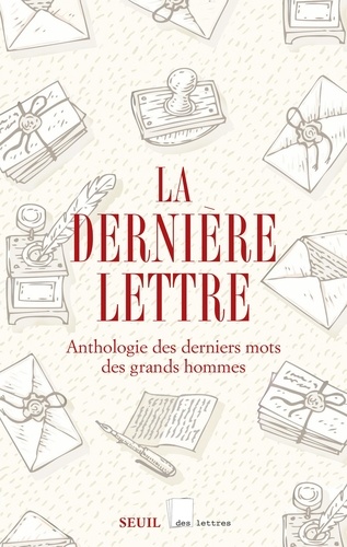 La dernière lettre. Anthologie des derniers mots des grands hommes