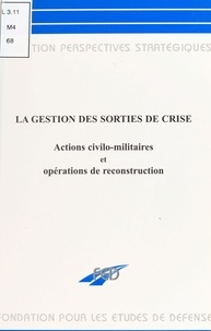  Collectif - La gestion des sorties de crise - Actions civilo-militaires et opérations de reconstruction.